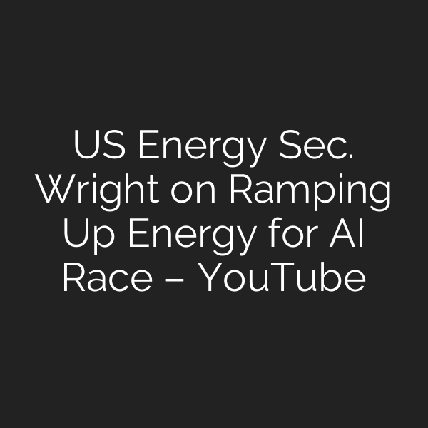 US Energy Sec. Wright on Ramping Up Energy for AI Race – YouTube