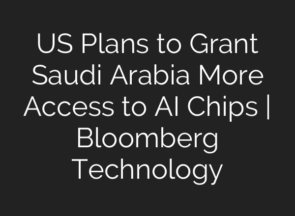 US Plans to Grant Saudi Arabia More Access to AI Chips | Bloomberg Technology