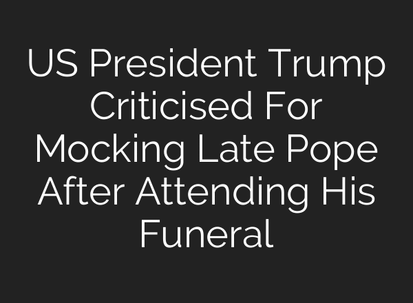 US President Trump Criticised For Mocking Late Pope After Attending His Funeral