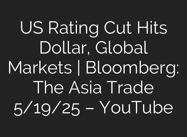 US Rating Cut Hits Dollar, Global Markets | Bloomberg: The Asia Trade 5/19/25 – YouTube