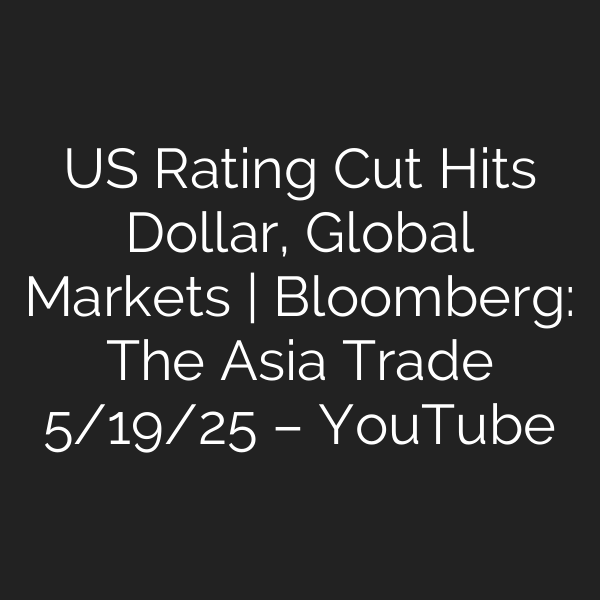 US Rating Cut Hits Dollar, Global Markets | Bloomberg: The Asia Trade 5/19/25 – YouTube