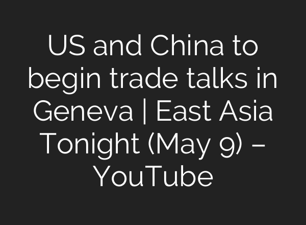 US and China to begin trade talks in Geneva | East Asia Tonight (May 9) – YouTube