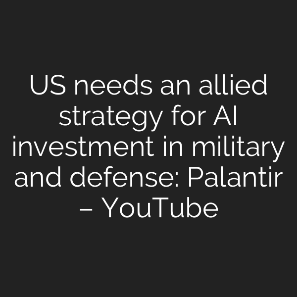 US needs an allied strategy for AI investment in military and defense: Palantir – YouTube