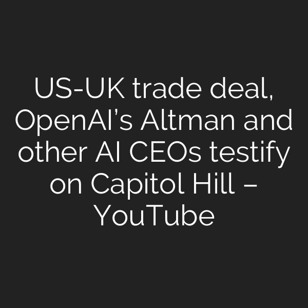 US-UK trade deal, OpenAI’s Altman and other AI CEOs testify on Capitol Hill – YouTube