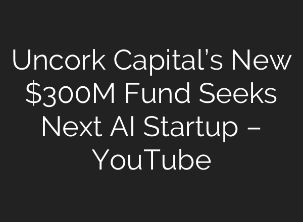 Uncork Capital’s New $300M Fund Seeks Next AI Startup – YouTube
