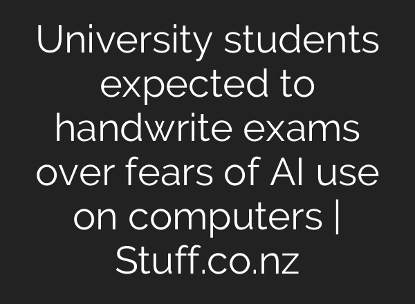 University students expected to handwrite exams over fears of AI use on computers | Stuff.co.nz