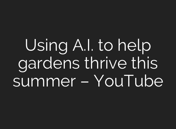 Using A.I. to help gardens thrive this summer – YouTube