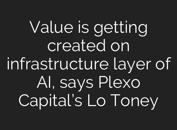 Value is getting created on infrastructure layer of AI, says Plexo Capital’s Lo Toney