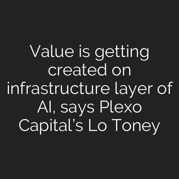 Value is getting created on infrastructure layer of AI, says Plexo Capital’s Lo Toney