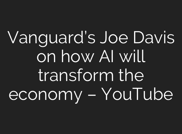 Vanguard’s Joe Davis on how AI will transform the economy – YouTube