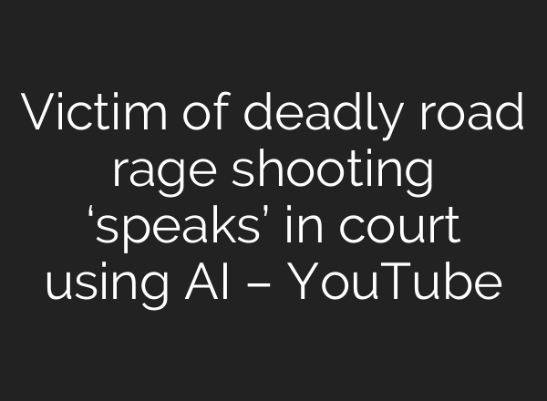 Victim of deadly road rage shooting ‘speaks’ in court using AI – YouTube