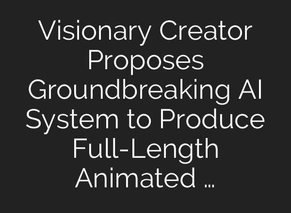 Visionary Creator Proposes Groundbreaking AI System to Produce Full-Length Animated …