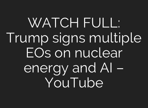 WATCH FULL: Trump signs multiple EOs on nuclear energy and AI – YouTube