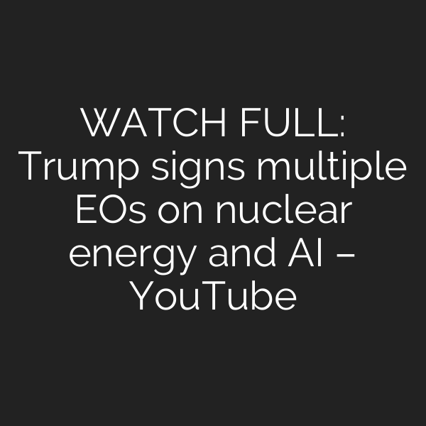 WATCH FULL: Trump signs multiple EOs on nuclear energy and AI – YouTube