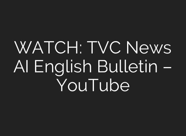 WATCH: TVC News AI English Bulletin – YouTube