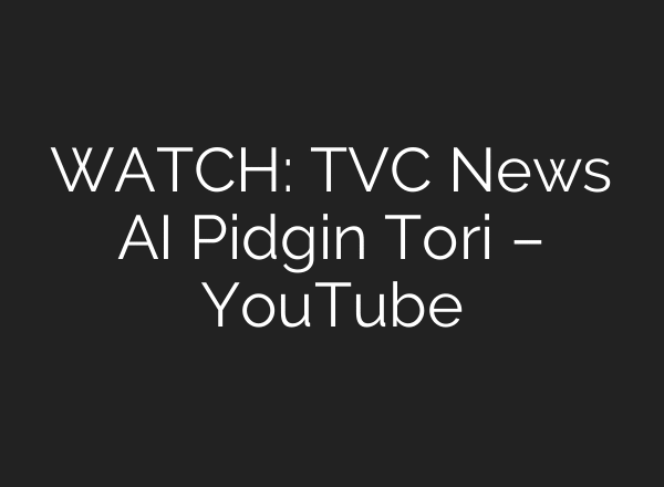 WATCH: TVC News AI Pidgin Tori – YouTube