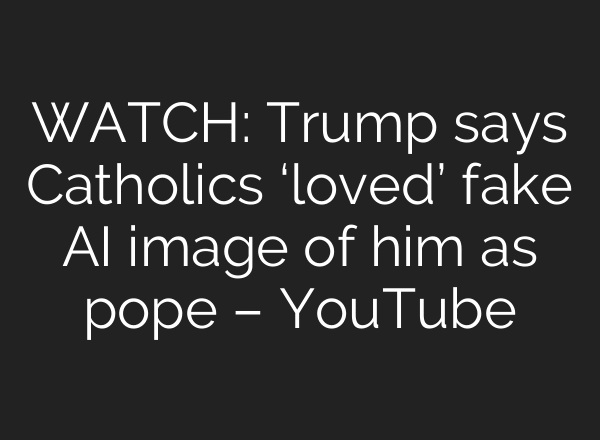 WATCH: Trump says Catholics ‘loved’ fake AI image of him as pope – YouTube