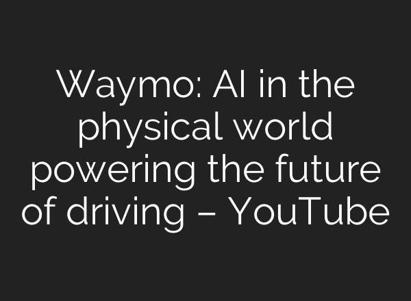 Waymo: AI in the physical world powering the future of driving – YouTube