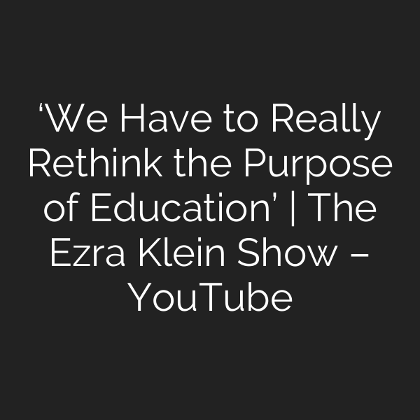‘We Have to Really Rethink the Purpose of Education’ | The Ezra Klein Show – YouTube