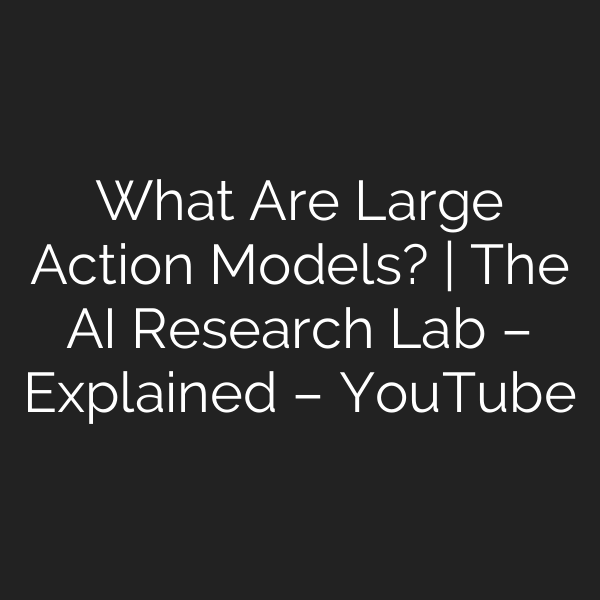 What Are Large Action Models? | The AI Research Lab – Explained – YouTube