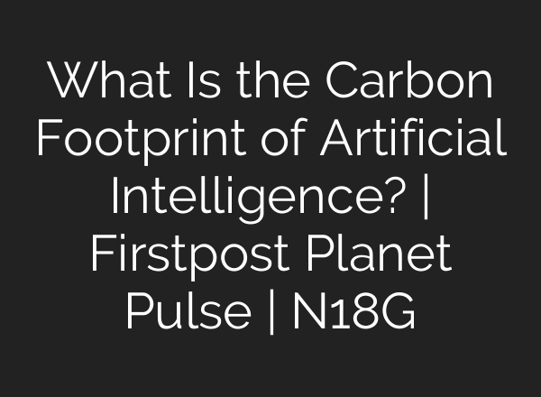What Is the Carbon Footprint of Artificial Intelligence? | Firstpost Planet Pulse | N18G