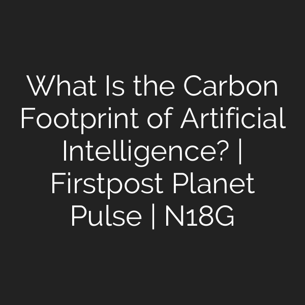 What Is the Carbon Footprint of Artificial Intelligence? | Firstpost Planet Pulse | N18G