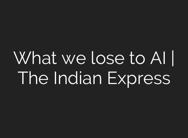 What we lose to AI | The Indian Express