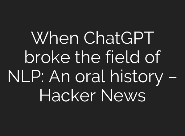 When ChatGPT broke the field of NLP: An oral history – Hacker News