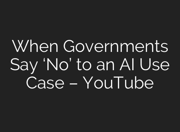 When Governments Say ‘No’ to an AI Use Case – YouTube