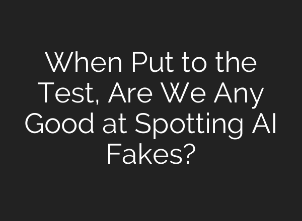 When Put to the Test, Are We Any Good at Spotting AI Fakes?