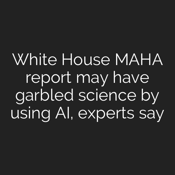 White House MAHA report may have garbled science by using AI, experts say