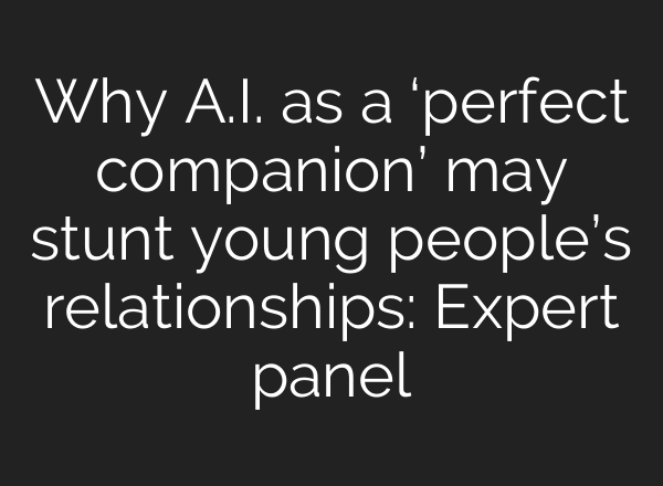 Why A.I. as a ‘perfect companion’ may stunt young people’s relationships: Expert panel