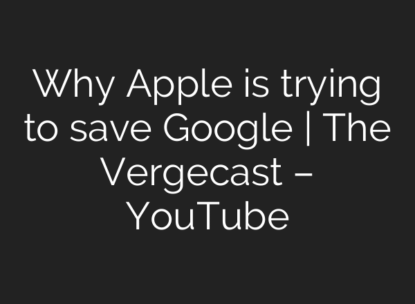 Why Apple is trying to save Google | The Vergecast – YouTube