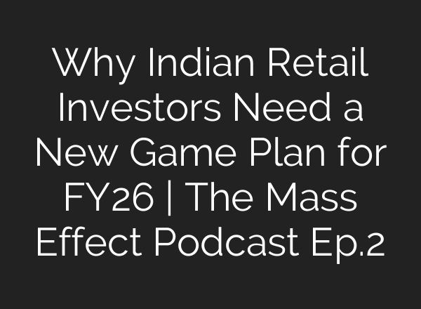 Why Indian Retail Investors Need a New Game Plan for FY26 | The Mass Effect Podcast Ep.2