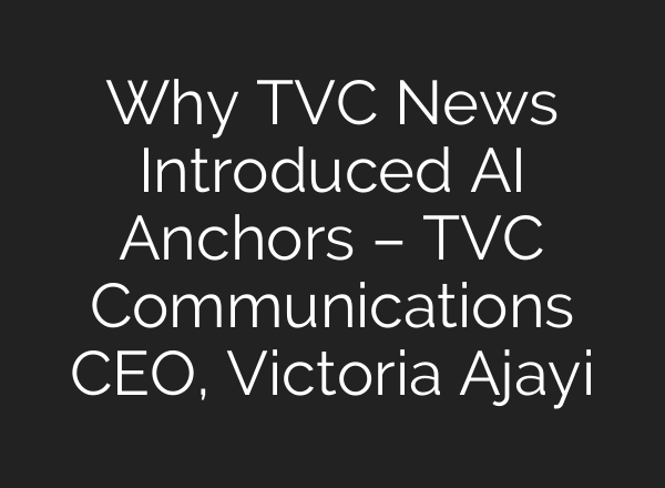 Why TVC News Introduced AI Anchors – TVC Communications CEO, Victoria Ajayi