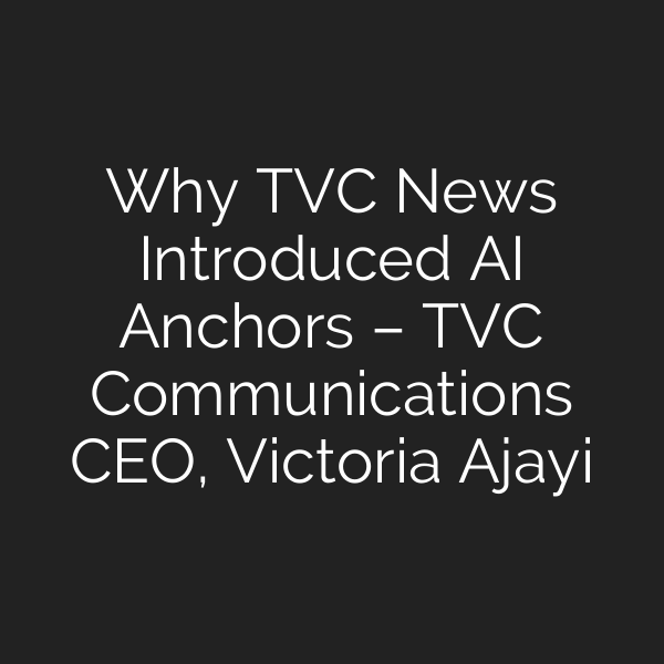 Why TVC News Introduced AI Anchors – TVC Communications CEO, Victoria Ajayi