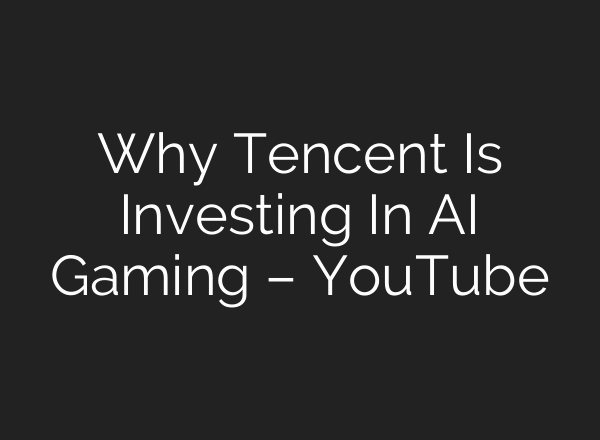 Why Tencent Is Investing In AI Gaming – YouTube