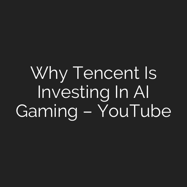 Why Tencent Is Investing In AI Gaming – YouTube