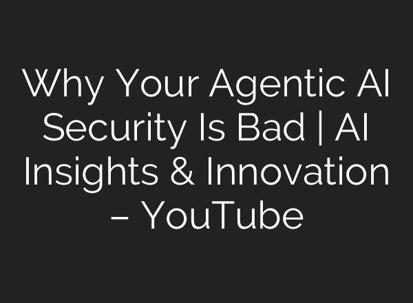 Why Your Agentic AI Security Is Bad | AI Insights & Innovation – YouTube