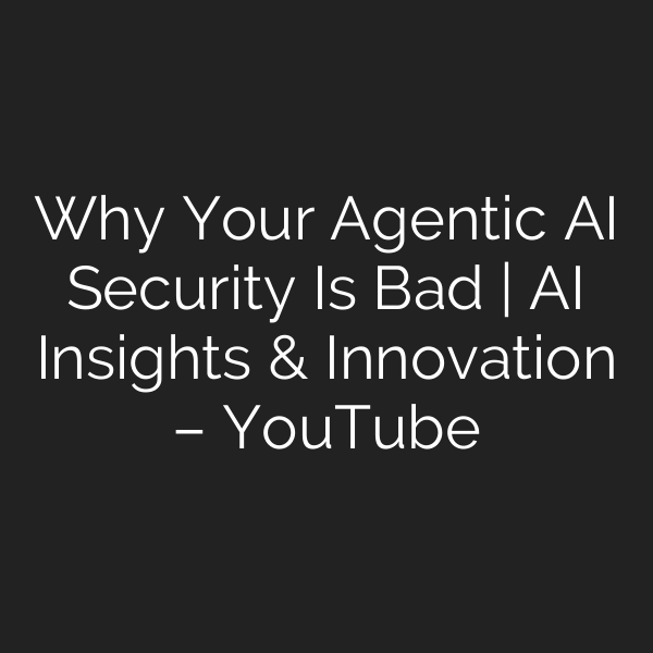 Why Your Agentic AI Security Is Bad | AI Insights & Innovation – YouTube