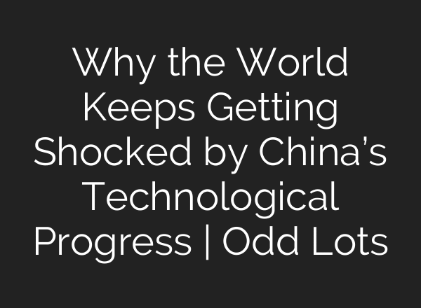 Why the World Keeps Getting Shocked by China’s Technological Progress | Odd Lots