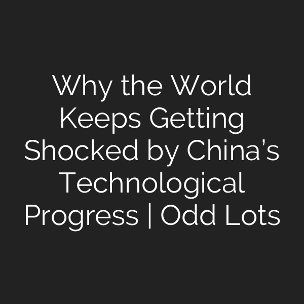 Why the World Keeps Getting Shocked by China’s Technological Progress | Odd Lots