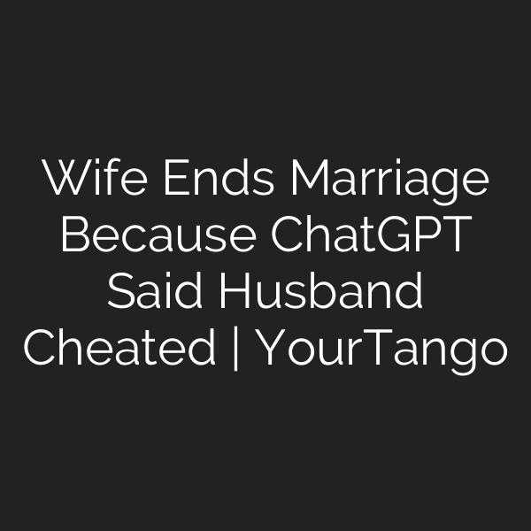 Wife Ends Marriage Because ChatGPT Said Husband Cheated | YourTango