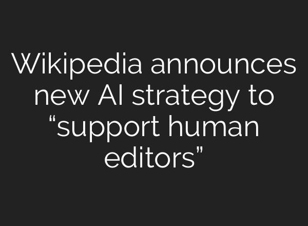 Wikipedia announces new AI strategy to “support human editors”