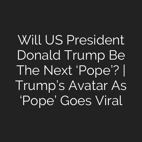 Will US President Donald Trump Be The Next ‘Pope’? | Trump’s Avatar As ‘Pope’ Goes Viral