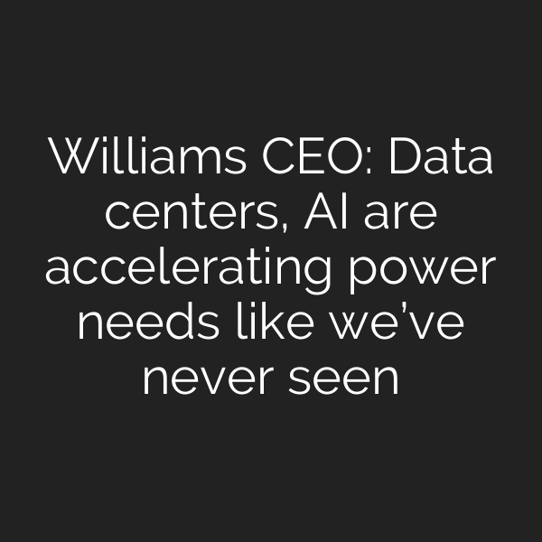 Williams CEO: Data centers, AI are accelerating power needs like we’ve never seen