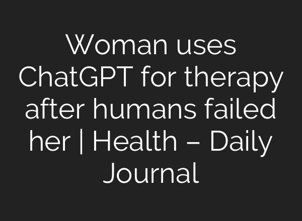 Woman uses ChatGPT for therapy after humans failed her | Health – Daily Journal