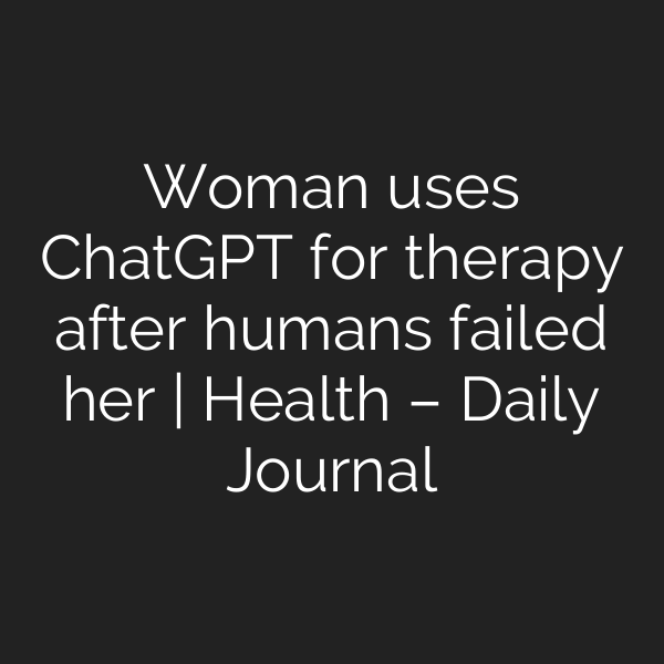 Woman uses ChatGPT for therapy after humans failed her | Health – Daily Journal
