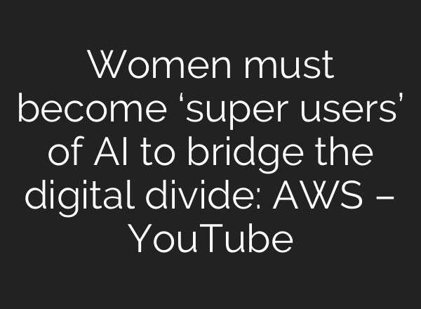 Women must become ‘super users’ of AI to bridge the digital divide: AWS – YouTube