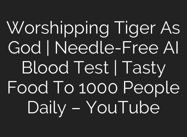 Worshipping Tiger As God | Needle-Free AI Blood Test | Tasty Food To 1000 People Daily – YouTube